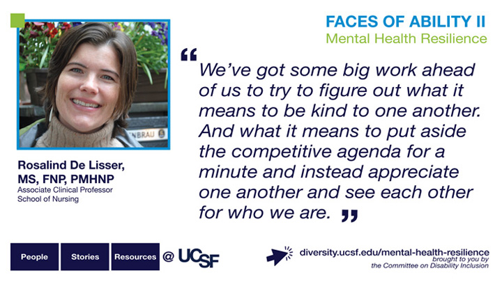 We've got some big work ahead of us to try to figure out what it means to be kind to one another. And what it means to put aside the competitive agenda for a minute and instead appreciate one another and see each other for who we are. -- Rosalind De Lisser, RN, MS, NP, Associate Clinical Professor, School of Nursing